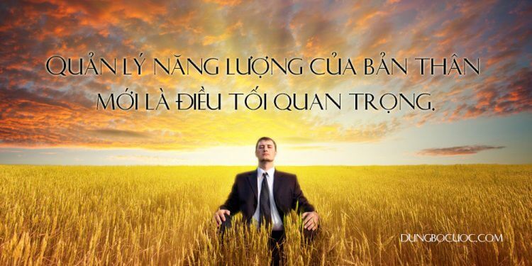 HÃY HỌC CÁCH QUẢN LÝ NĂNG LƯỢNG THAY VÌ QUẢN LÝ THỜI GIAN